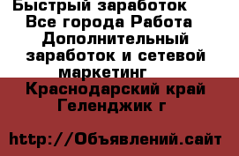 !!!Быстрый заработок!!! - Все города Работа » Дополнительный заработок и сетевой маркетинг   . Краснодарский край,Геленджик г.